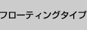 フローティングタイプ
